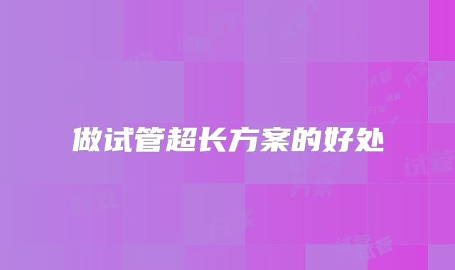 做试管超长方案的好处