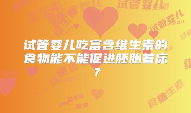 试管婴儿吃富含维生素的食物能不能促进胚胎着床?