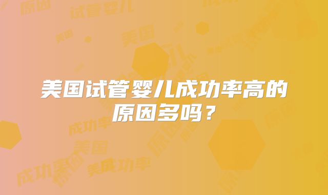 美国试管婴儿成功率高的原因多吗？