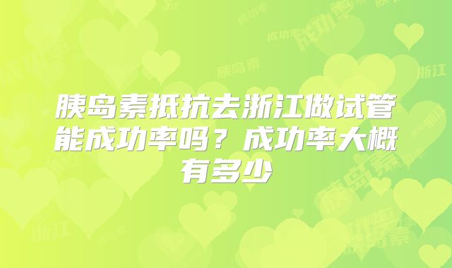 胰岛素抵抗去浙江做试管能成功率吗?成功率大概有多少