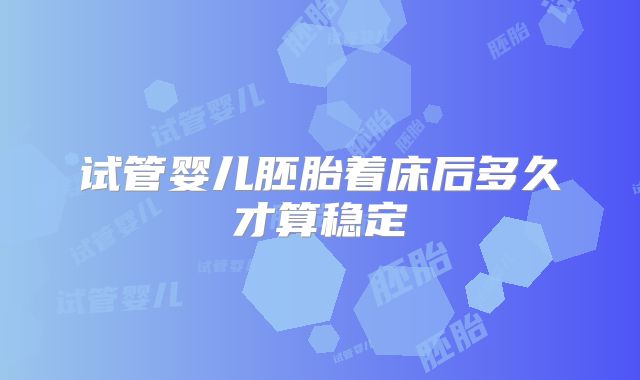 试管婴儿胚胎着床后多久才算稳定