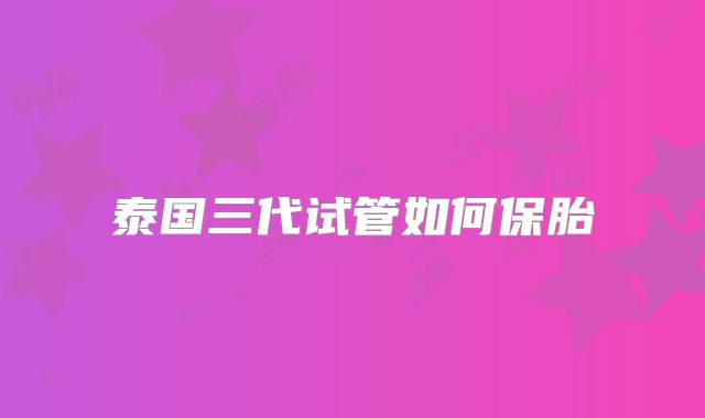 泰国三代试管如何保胎