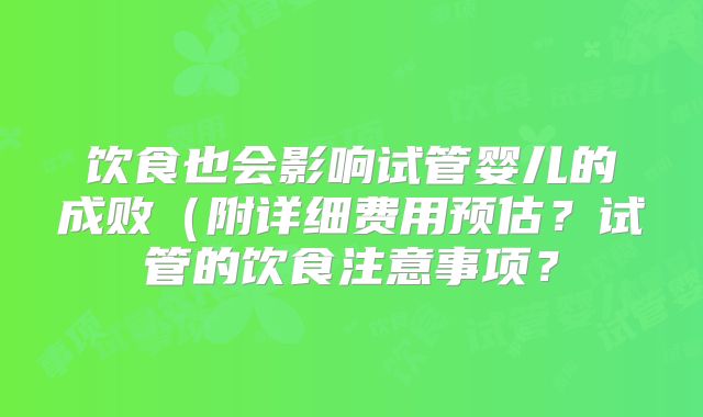 饮食也会影响试管婴儿的成败（附详细费用预估？试管的饮食注意事项？