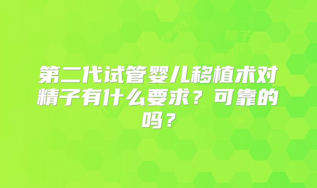 第二代试管婴儿移植术对精子有什么要求？可靠的吗？