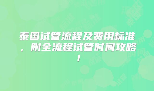 泰国试管流程及费用标准,附全流程试管时间攻略!