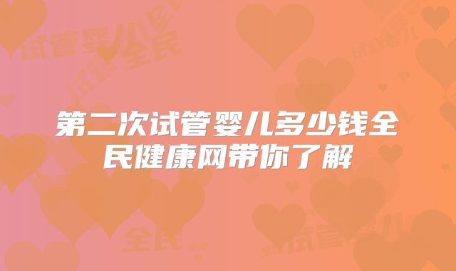 第二次试管婴儿多少钱全民健康网带你了解