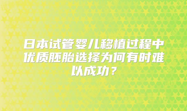 日本试管婴儿移植过程中优质胚胎选择为何有时难以成功？