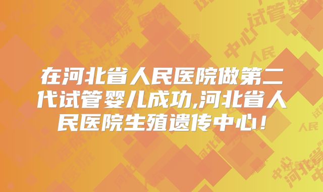 在河北省人民医院做第二代试管婴儿成功,河北省人民医院生殖遗传中心!
