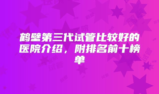 鹤壁第三代试管比较好的医院介绍，附排名前十榜单