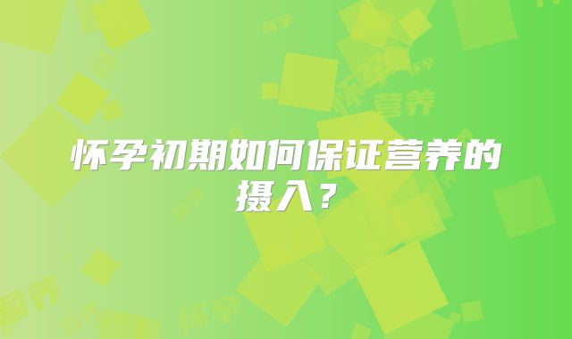 怀孕初期如何保证营养的摄入?