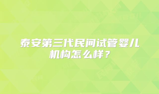 泰安第三代民间试管婴儿机构怎么样？