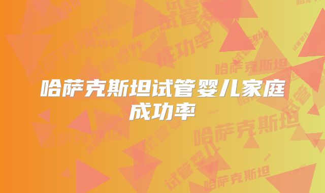 哈萨克斯坦试管婴儿家庭成功率