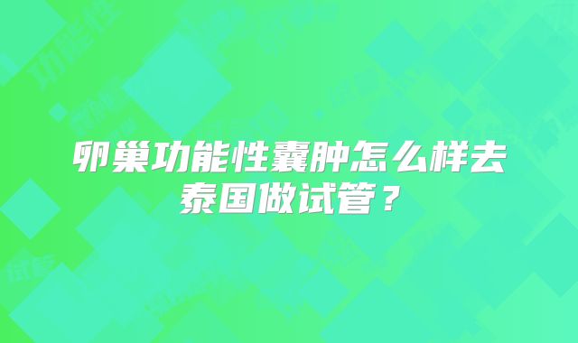 卵巢功能性囊肿怎么样去泰国做试管？