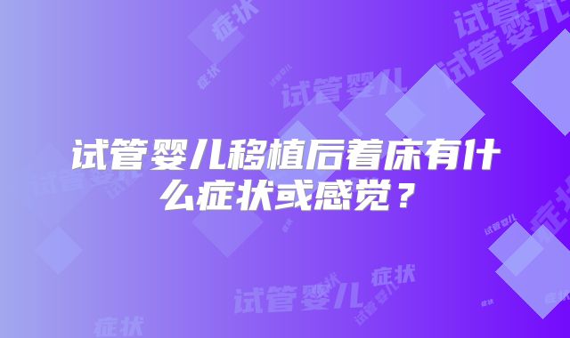 试管婴儿移植后着床有什么症状或感觉？