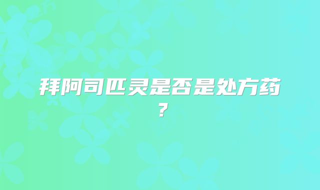 拜阿司匹灵是否是处方药?