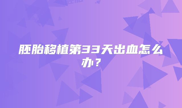 胚胎移植第33天出血怎么办？