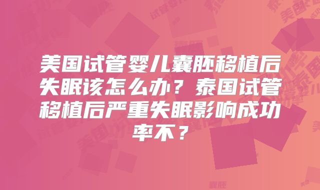 美国试管婴儿囊胚移植后失眠该怎么办?泰国试管移植后严重失眠影响成功率不?