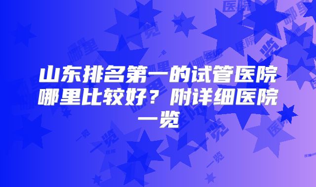 山东排名第一的试管医院哪里比较好？附详细医院一览