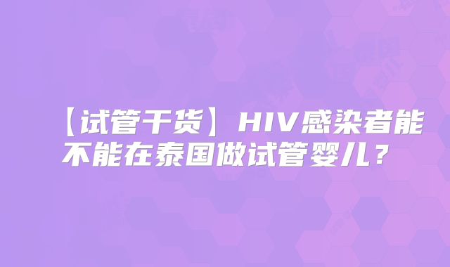 【试管干货】HIV感染者能不能在泰国做试管婴儿?
