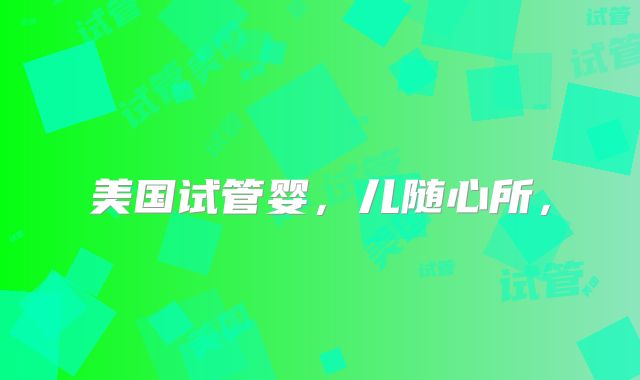 美国试管婴，儿随心所，