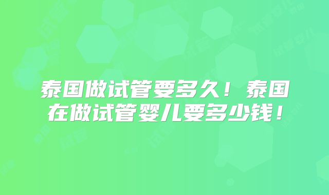 泰国做试管要多久！泰国在做试管婴儿要多少钱！