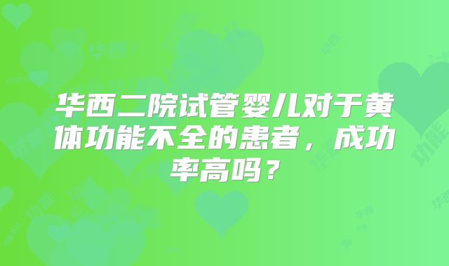 华西二院试管婴儿对于黄体功能不全的患者，成功率高吗？