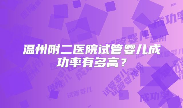 温州附二医院试管婴儿成功率有多高？