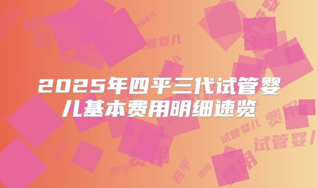 2025年四平三代试管婴儿基本费用明细速览