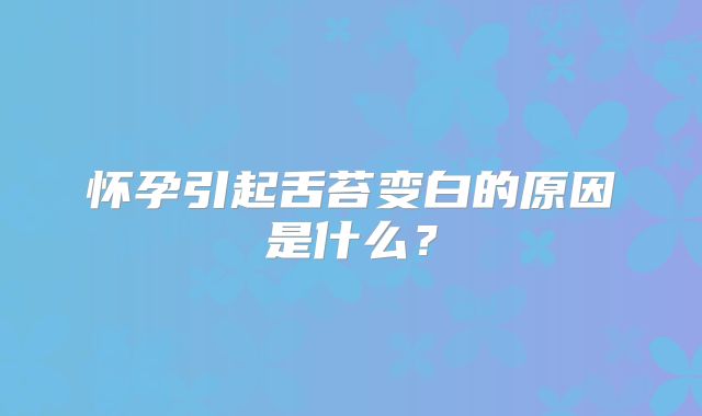 怀孕引起舌苔变白的原因是什么?