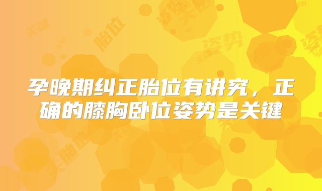 孕晚期纠正胎位有讲究,正确的膝胸卧位姿势是关键
