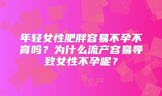 年轻女性肥胖容易不孕不育吗？为什么流产容易导致女性不孕呢？