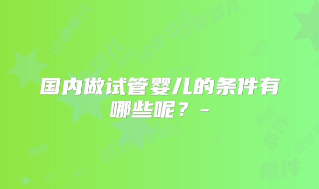 国内做试管婴儿的条件有哪些呢？-