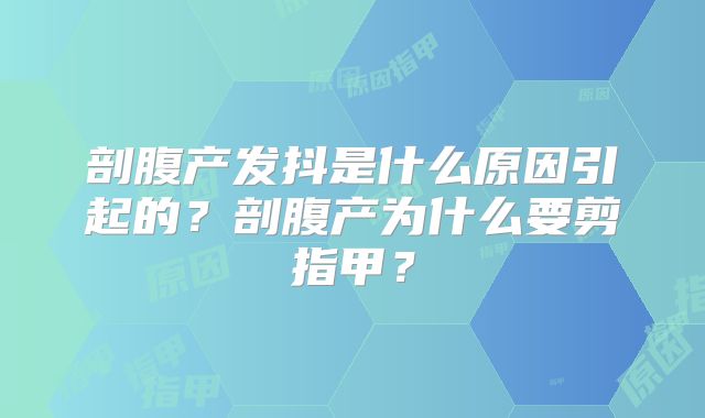 剖腹产发抖是什么原因引起的？剖腹产为什么要剪指甲？
