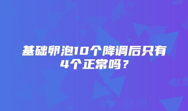 基础卵泡10个降调后只有4个正常吗？