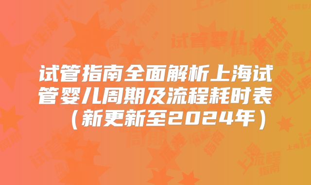 试管指南全面解析上海试管婴儿周期及流程耗时表（新更新至2024年）