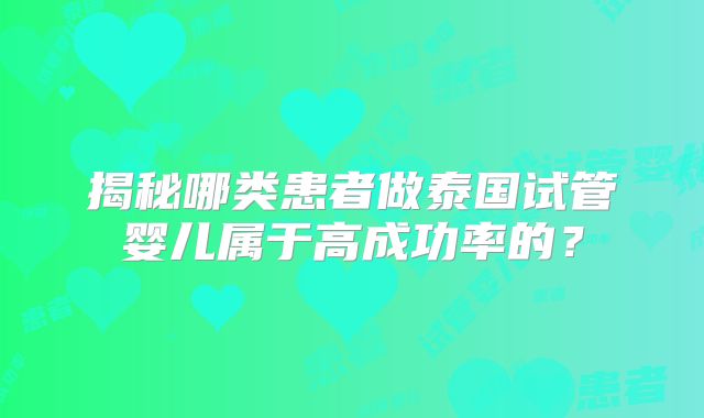 揭秘哪类患者做泰国试管婴儿属于高成功率的?