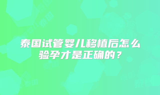 泰国试管婴儿移植后怎么验孕才是正确的?