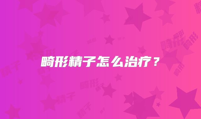 畸形精子怎么治疗？