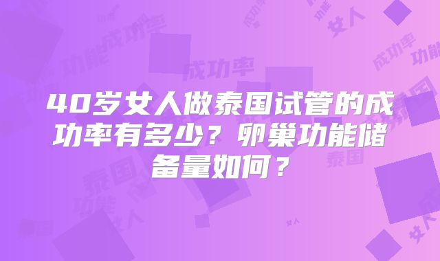 40岁女人做泰国试管的成功率有多少？卵巢功能储备量如何？