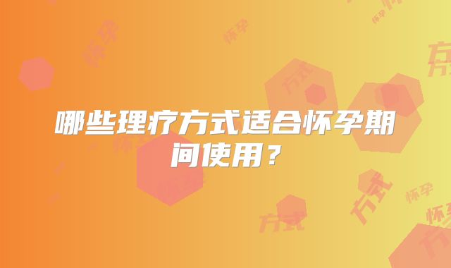 哪些理疗方式适合怀孕期间使用？