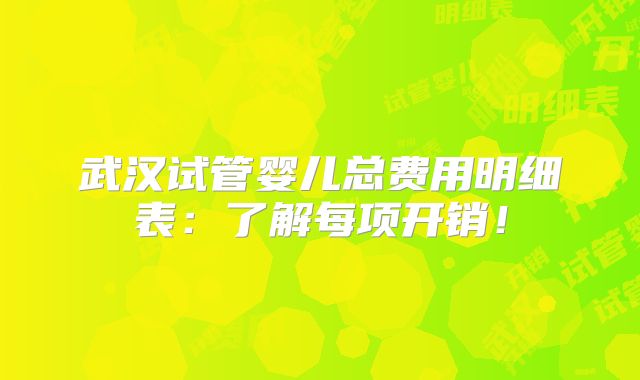 武汉试管婴儿总费用明细表:了解每项开销!