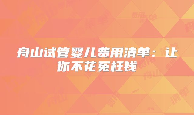 舟山试管婴儿费用清单：让你不花冤枉钱