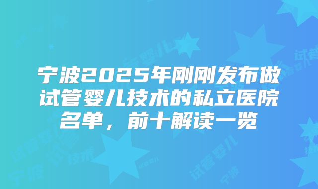 宁波2025年刚刚发布做试管婴儿技术的私立医院名单，前十解读一览