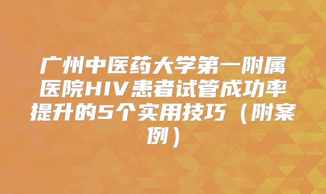 广州中医药大学第一附属医院HIV患者试管成功率提升的5个实用技巧(附案例)