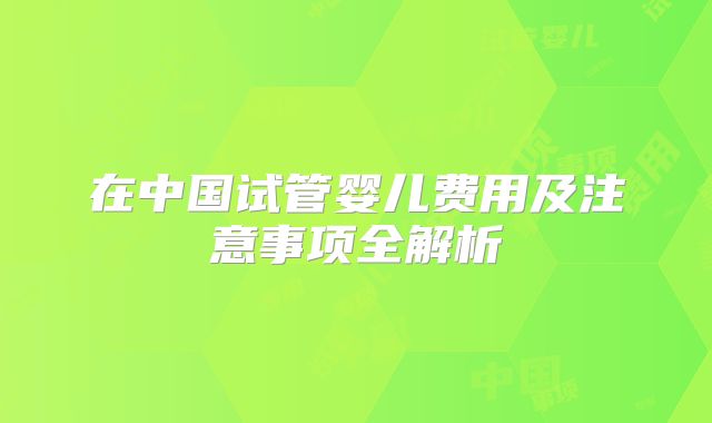 在中国试管婴儿费用及注意事项全解析