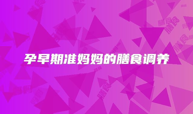 孕早期准妈妈的膳食调养