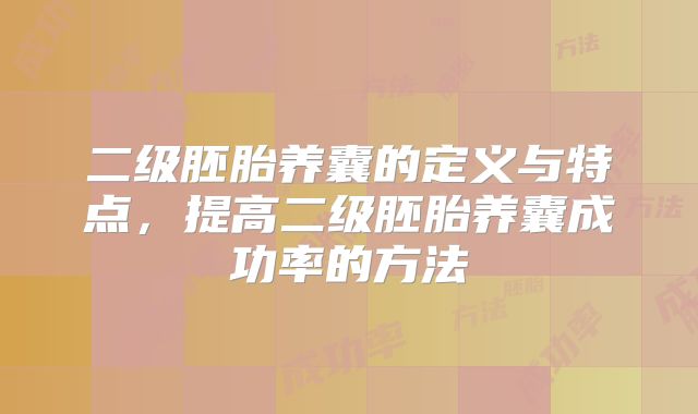 二级胚胎养囊的定义与特点，提高二级胚胎养囊成功率的方法