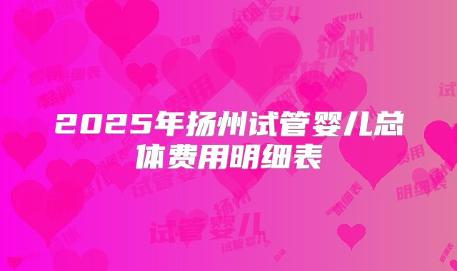 2025年扬州试管婴儿总体费用明细表