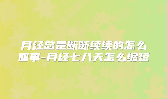 月经总是断断续续的怎么回事-月经七八天怎么缩短