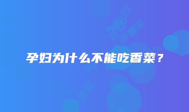 孕妇为什么不能吃香菜？